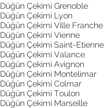 Düğün Çekimi Grenoble Düğün Çekimi Lyon Düğün Çekimi Ville Franche Düğün Çekimi Vienne Düğün Çekimi Saint-Etienne Düğün Çekimi Valance Düğün Çekimi Avignon Düğün Çekimi Montelimar Düğün Çekimi Colmar Düğün Çekimi Toulon Düğün Çekimi Marseille