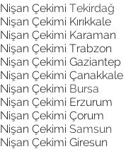 Nişan Çekimi Tekirdağ  Nişan Çekimi Kırıkkale Nişan Çekimi Karaman  Nişan Çekimi Trabzon Nişan Çekimi Gaziantep Nişan Çekimi Çanakkale  Nişan Çekimi Bursa Nişan Çekimi Erzurum  Nişan Çekimi Çorum Nişan Çekimi Samsun Nişan Çekimi Giresun