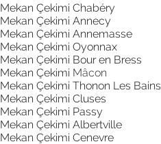 Mekan Çekimi Chabéry Mekan Çekimi Annecy  Mekan Çekimi Annemasse Mekan Çekimi Oyonnax  Mekan Çekimi Bour en Bress Mekan Çekimi Mâcon  Mekan Çekimi Thonon Les Bains Mekan Çekimi Cluses Mekan Çekimi Passy  Mekan Çekimi Albertville  Mekan Çekimi Cenevre
